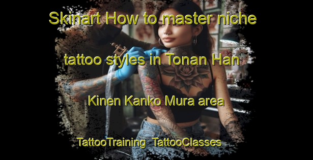 Skinart How to master niche tattoo styles in Tonan Han Kinen Kanko Mura area | TattooTraining | TattooClasses | SkinartTraining-Japan