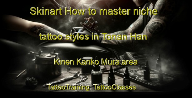 Skinart How to master niche tattoo styles in Tonan Han Kinen Kanko Mura area | TattooTraining | TattooClasses | SkinartTraining-Japan