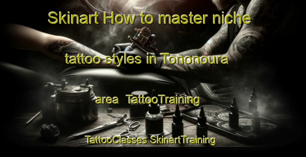 Skinart How to master niche tattoo styles in Tononoura area | #TattooTraining #TattooClasses #SkinartTraining-Japan