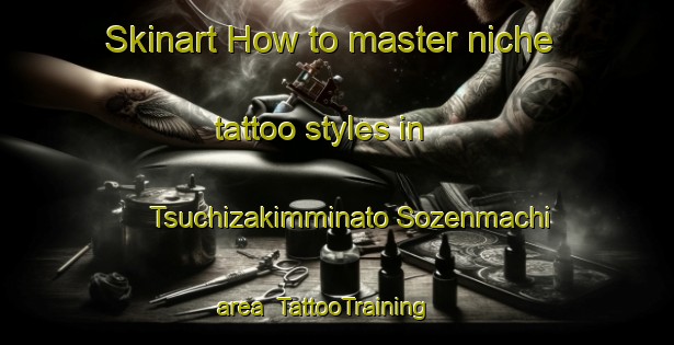 Skinart How to master niche tattoo styles in Tsuchizakimminato Sozenmachi area | TattooTraining | TattooClasses | SkinartTraining-Japan