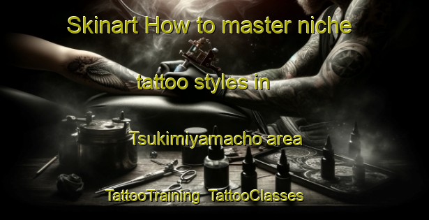 Skinart How to master niche tattoo styles in Tsukimiyamacho area | TattooTraining | TattooClasses | SkinartTraining-Japan