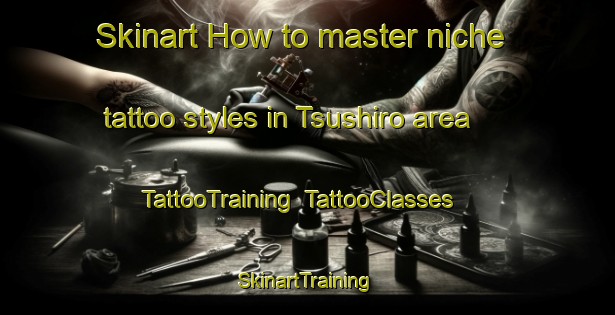 Skinart How to master niche tattoo styles in Tsushiro area | TattooTraining | TattooClasses | SkinartTraining-Japan