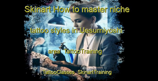 Skinart How to master niche tattoo styles in Uesumiyoshi area | TattooTraining | TattooClasses | SkinartTraining-Japan