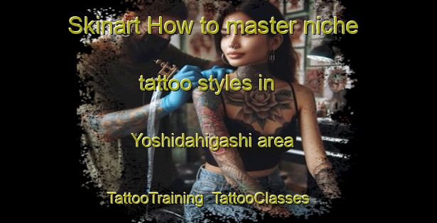 Skinart How to master niche tattoo styles in Yoshidahigashi area | TattooTraining | TattooClasses | SkinartTraining-Japan