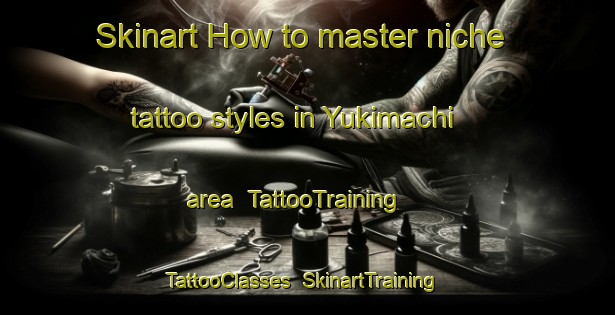 Skinart How to master niche tattoo styles in Yukimachi area | TattooTraining | TattooClasses | SkinartTraining-Japan