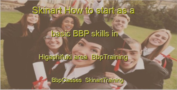 Skinart How to start as a basic BBP skills in Higashifuki area | BbpTraining | BbpClasses | SkinartTraining-Japan