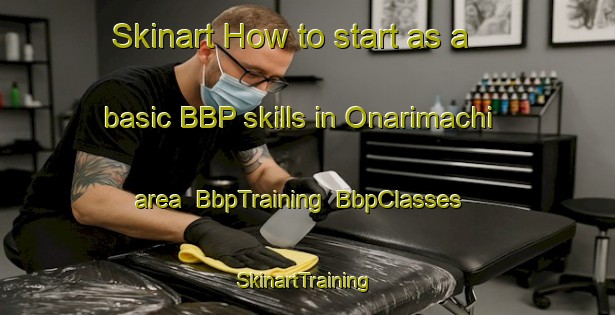 Skinart How to start as a basic BBP skills in Onarimachi area | BbpTraining | BbpClasses | SkinartTraining-Japan
