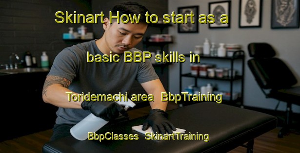 Skinart How to start as a basic BBP skills in Toridemachi area | BbpTraining | BbpClasses | SkinartTraining-Japan