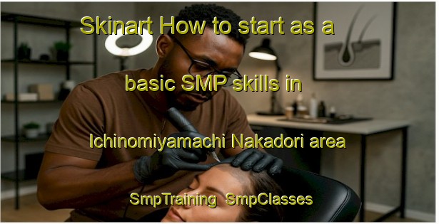 Skinart How to start as a basic SMP skills in Ichinomiyamachi Nakadori area | SmpTraining | SmpClasses | SkinartTraining-Japan