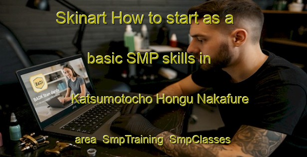 Skinart How to start as a basic SMP skills in Katsumotocho Hongu Nakafure area | SmpTraining | SmpClasses | SkinartTraining-Japan