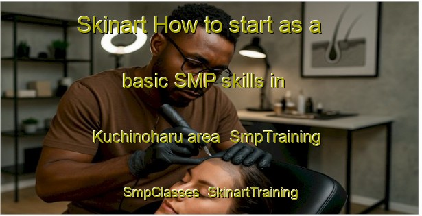 Skinart How to start as a basic SMP skills in Kuchinoharu area | SmpTraining | SmpClasses | SkinartTraining-Japan