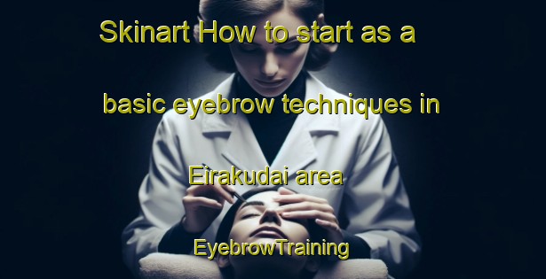 Skinart How to start as a basic eyebrow techniques in Eirakudai area | EyebrowTraining | EyebrowClasses | SkinartTraining-Japan