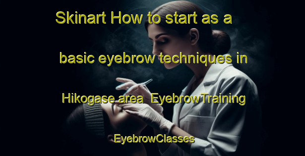 Skinart How to start as a basic eyebrow techniques in Hikogase area | EyebrowTraining | EyebrowClasses | SkinartTraining-Japan