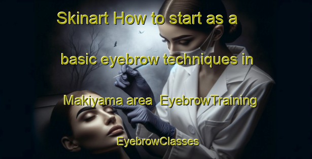 Skinart How to start as a basic eyebrow techniques in Makiyama area | EyebrowTraining | EyebrowClasses | SkinartTraining-Japan