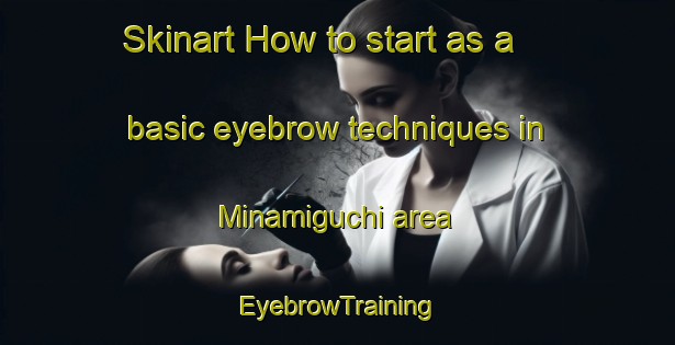 Skinart How to start as a basic eyebrow techniques in Minamiguchi area | EyebrowTraining | EyebrowClasses | SkinartTraining-Japan