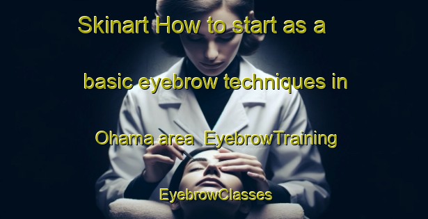 Skinart How to start as a basic eyebrow techniques in Ohama area | EyebrowTraining | EyebrowClasses | SkinartTraining-Japan