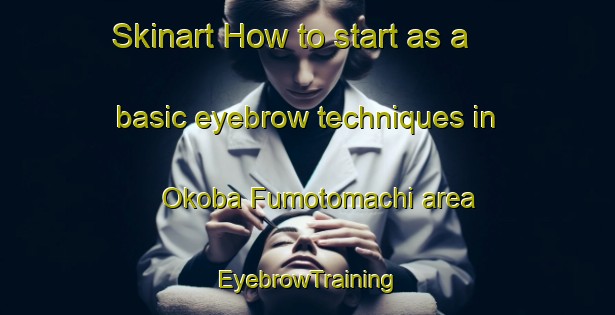 Skinart How to start as a basic eyebrow techniques in Okoba Fumotomachi area | EyebrowTraining | EyebrowClasses | SkinartTraining-Japan