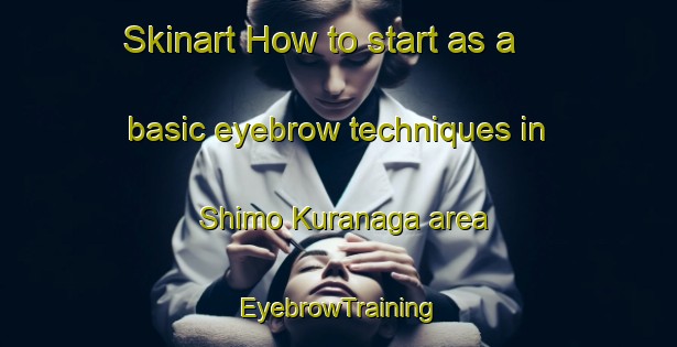Skinart How to start as a basic eyebrow techniques in Shimo Kuranaga area | EyebrowTraining | EyebrowClasses | SkinartTraining-Japan