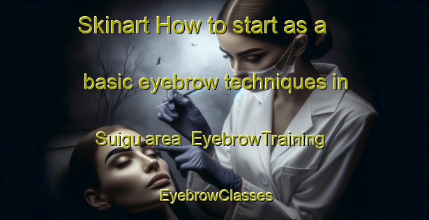Skinart How to start as a basic eyebrow techniques in Suigu area | EyebrowTraining | EyebrowClasses | SkinartTraining-Japan