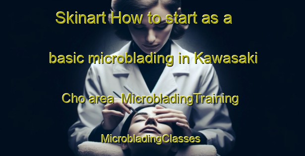 Skinart How to start as a basic microblading in Kawasaki Cho area | MicrobladingTraining | MicrobladingClasses | SkinartTraining-Japan