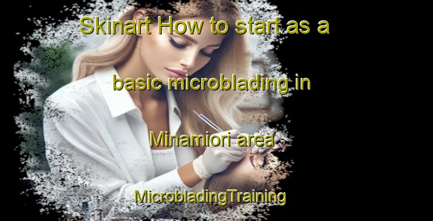 Skinart How to start as a basic microblading in Minamiori area | MicrobladingTraining | MicrobladingClasses | SkinartTraining-Japan