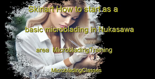 Skinart How to start as a basic microblading in Nukasawa area | MicrobladingTraining | MicrobladingClasses | SkinartTraining-Japan
