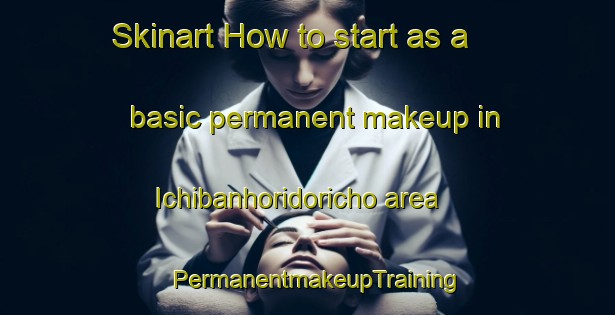 Skinart How to start as a basic permanent makeup in Ichibanhoridoricho area | PermanentmakeupTraining | PermanentmakeupClasses | SkinartTraining-Japan