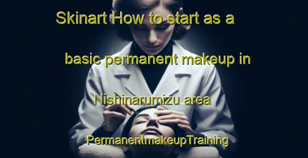 Skinart How to start as a basic permanent makeup in Nishinarumizu area | PermanentmakeupTraining | PermanentmakeupClasses | SkinartTraining-Japan