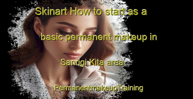 Skinart How to start as a basic permanent makeup in Sanrigi Kita area | PermanentmakeupTraining | PermanentmakeupClasses | SkinartTraining-Japan