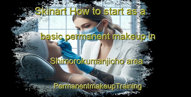 Skinart How to start as a basic permanent makeup in Shimorokumanjicho area | PermanentmakeupTraining | PermanentmakeupClasses | SkinartTraining-Japan