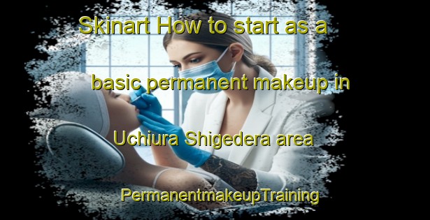 Skinart How to start as a basic permanent makeup in Uchiura Shigedera area | PermanentmakeupTraining | PermanentmakeupClasses | SkinartTraining-Japan