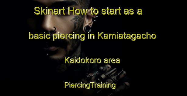 Skinart How to start as a basic piercing in Kamiatagacho Kaidokoro area | PiercingTraining | PiercingClasses | SkinartTraining-Japan