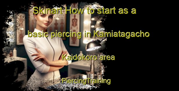 Skinart How to start as a basic piercing in Kamiatagacho Kaidokoro area | PiercingTraining | PiercingClasses | SkinartTraining-Japan