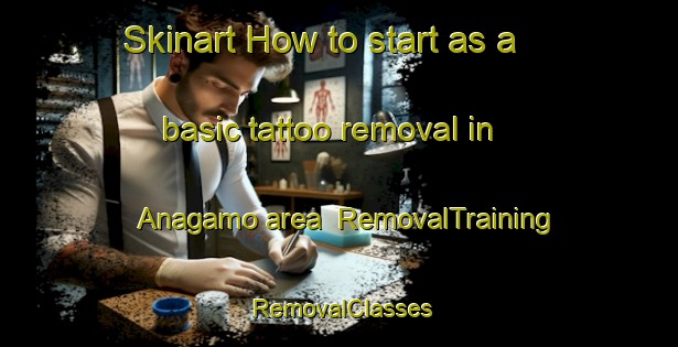 Skinart How to start as a basic tattoo removal in Anagamo area | RemovalTraining | RemovalClasses | SkinartTraining-Japan