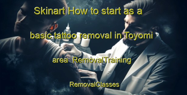 Skinart How to start as a basic tattoo removal in Toyomi area | RemovalTraining | RemovalClasses | SkinartTraining-Japan