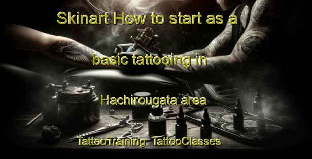 Skinart How to start as a basic tattooing in Hachirougata area | TattooTraining | TattooClasses | SkinartTraining-Japan