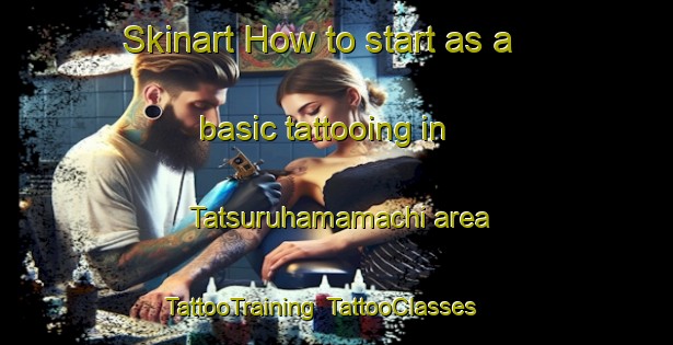 Skinart How to start as a basic tattooing in Tatsuruhamamachi area | TattooTraining | TattooClasses | SkinartTraining-Japan