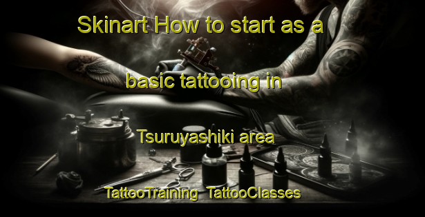 Skinart How to start as a basic tattooing in Tsuruyashiki area | TattooTraining | TattooClasses | SkinartTraining-Japan