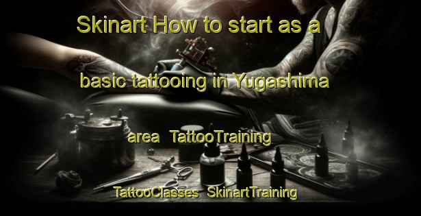 Skinart How to start as a basic tattooing in Yugashima area | TattooTraining | TattooClasses | SkinartTraining-Japan