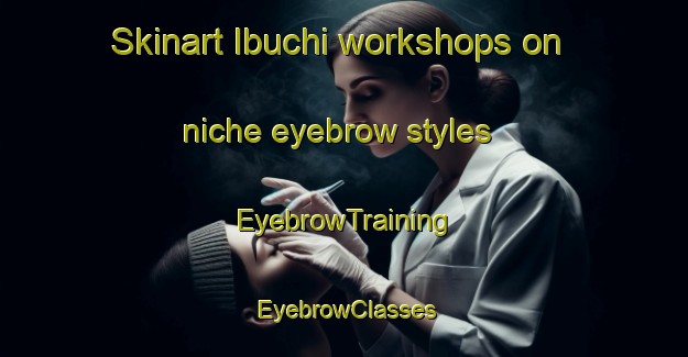 Skinart Ibuchi workshops on niche eyebrow styles | EyebrowTraining | EyebrowClasses | SkinartTraining-Japan