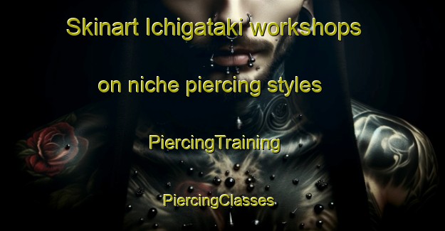 Skinart Ichigataki workshops on niche piercing styles | PiercingTraining | PiercingClasses | SkinartTraining-Japan