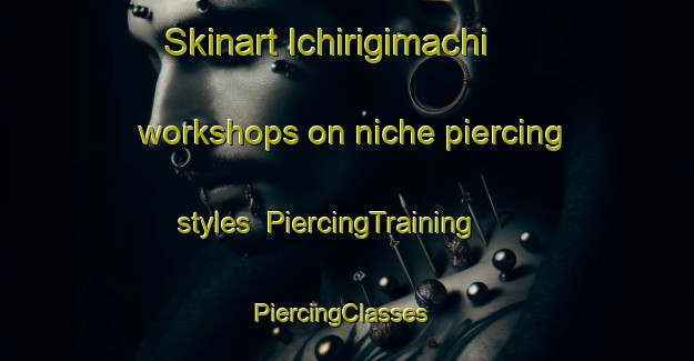 Skinart Ichirigimachi workshops on niche piercing styles | PiercingTraining | PiercingClasses | SkinartTraining-Japan