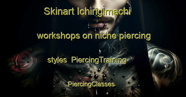 Skinart Ichirigimachi workshops on niche piercing styles | PiercingTraining | PiercingClasses | SkinartTraining-Japan