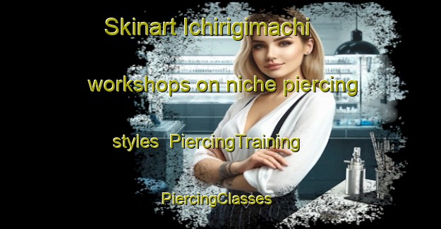 Skinart Ichirigimachi workshops on niche piercing styles | PiercingTraining | PiercingClasses | SkinartTraining-Japan