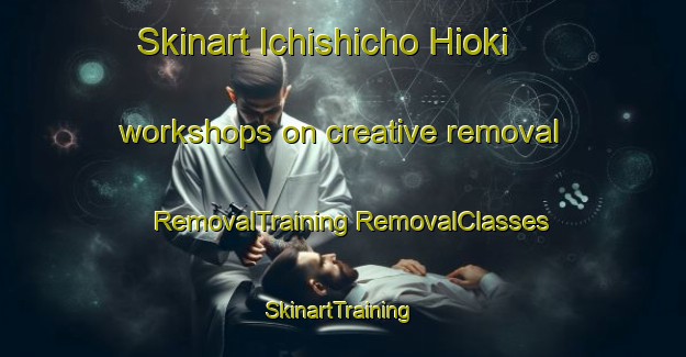 Skinart Ichishicho Hioki workshops on creative removal | #RemovalTraining #RemovalClasses #SkinartTraining-Japan