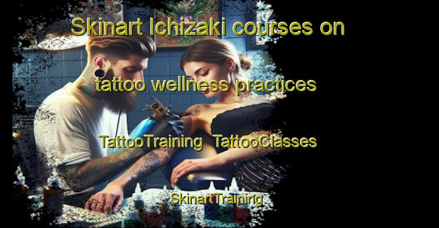 Skinart Ichizaki courses on tattoo wellness practices | TattooTraining | TattooClasses | SkinartTraining-Japan