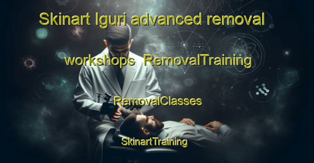 Skinart Iguri advanced removal workshops | RemovalTraining | RemovalClasses | SkinartTraining-Japan