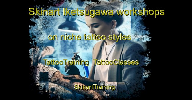 Skinart Iketsugawa workshops on niche tattoo styles | TattooTraining | TattooClasses | SkinartTraining-Japan