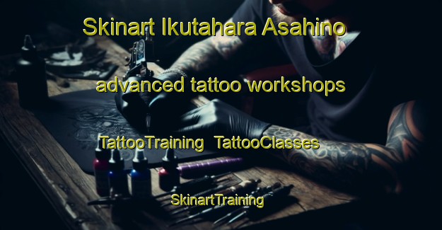 Skinart Ikutahara Asahino advanced tattoo workshops | TattooTraining | TattooClasses | SkinartTraining-Japan