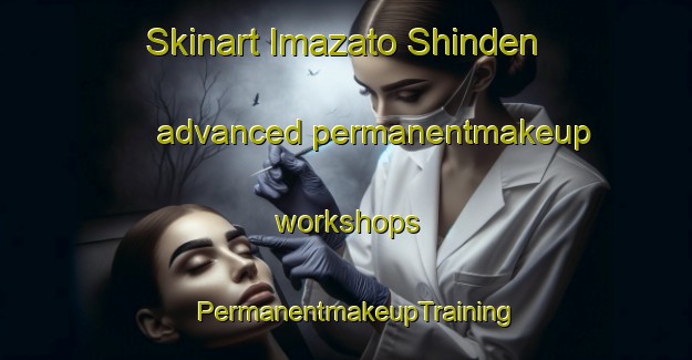 Skinart Imazato Shinden advanced permanentmakeup workshops | PermanentmakeupTraining | PermanentmakeupClasses | SkinartTraining-Japan